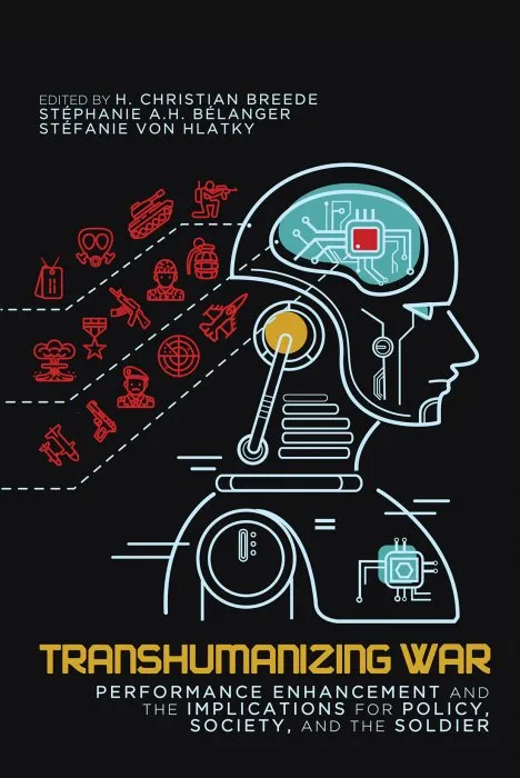 Transhumanizing War: Performance Enhancement and the Implications for Policy, Society, and the Soldier (Human Dimensions in Foreign Policy, Military Studies, and Security Studies, Book 9)