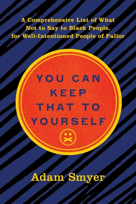 You Can Keep That to Yourself: A Comprehensive List of What Not to Say to Black People, for Well-Intentioned People of Pallor