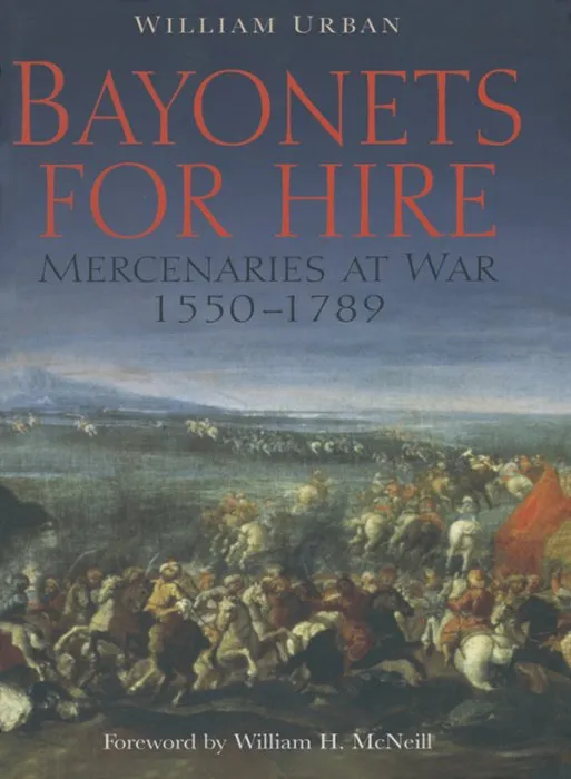Bayonets For Hire: Mercenaries at War, 1550-1789