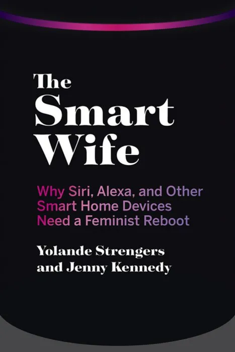 The Smart Wife: Why Siri, Alexa, and Other Smart Home Devices Need a Feminist Reboot (The MIT Press)