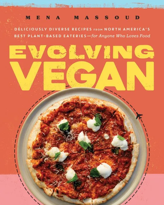 Evolving Vegan: Deliciously Diverse Recipes from North America's Best Plant-Based Eateries—for Anyone Who Loves Food