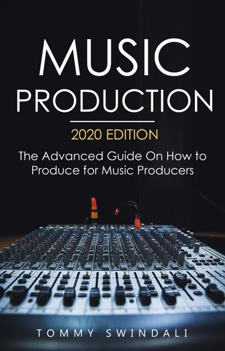 Music Production: The Advanced Guide On How to Produce for Music Producers, 2020 Edition
