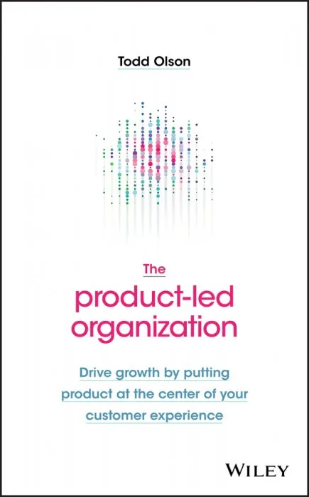 The Product-Led Organization: Drive Growth By Putting Product at the Center of Your Customer Experience