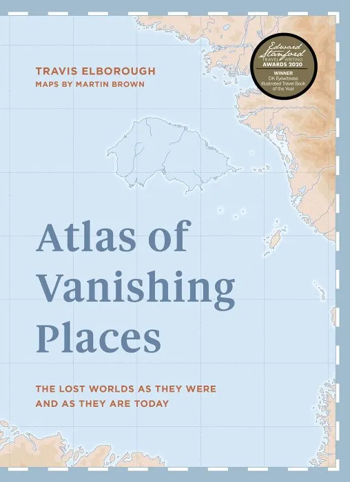 Atlas of Vanishing Places: The lost worlds as they were and as they are today WINNER Illustrated Book of the Year - Edward Stanford Travel Writing Awa