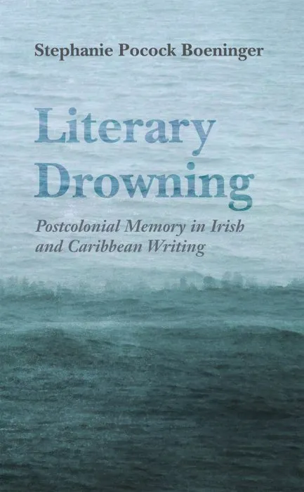 Literary Drowning: Postcolonial Memory in Irish and Caribbean Writing (Irish Studies)