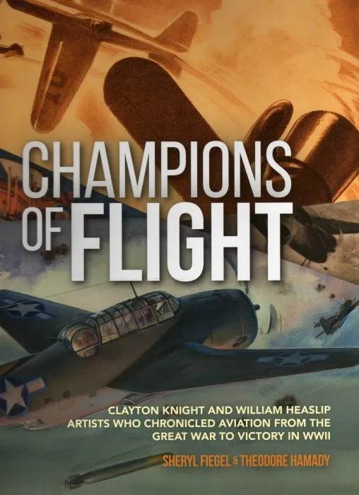 Champions of Flight: Clayton Knight and William Heaslip: Artists Who Chronicled Aviation from the Great War to Victory in WWII