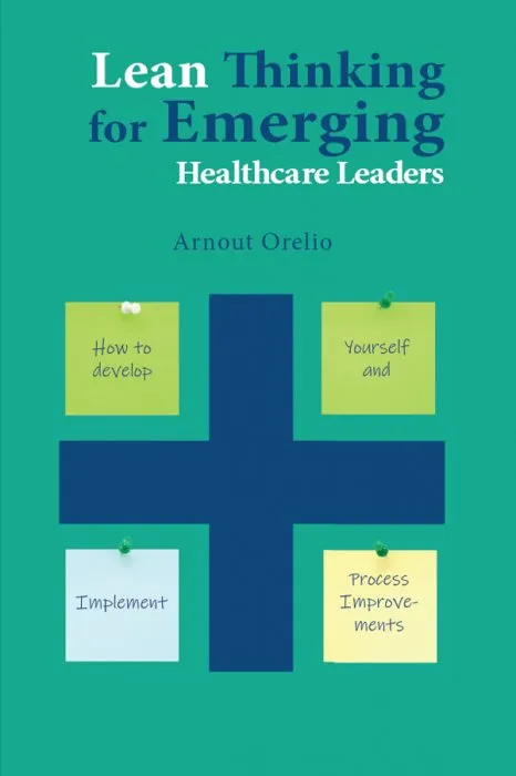 Lean Thinking for Emerging Healthcare Leaders: How to Develop Yourself and Implement Process Improvements (ISSN)