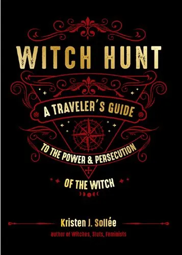 Witch Hunt: A Traveler's Guide to the Power and Persecution of the Witch