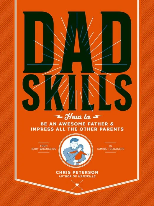 Dadskills: How to Be an Awesome Father and Impress All the Other Parents: From Baby Wrangling--To Taming Teenagers