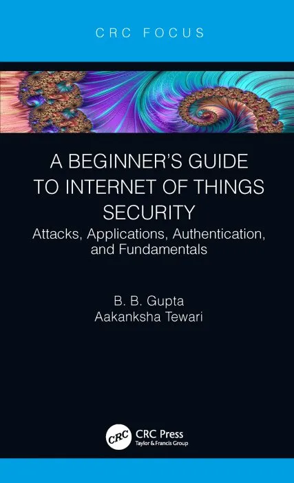 A Beginner's Guide to Internet of Things Security: Attacks, Applications, Authentication, and Fundamentals