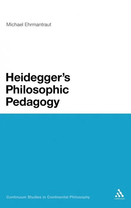 Heidegger's Philosophic Pedagogy (Continuum Studies in Continental Philosophy)