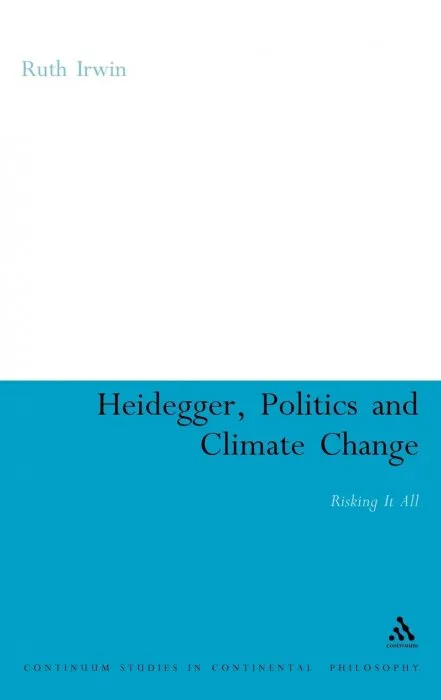 Heidegger, Politics and Climate Change: Risking It All (Continuum Studies in Continental Philosophy)