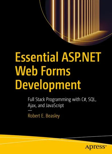 Essential ASP.NET Web Forms Development: Full Stack Programming with C#, SQL, Ajax, and JavaScript