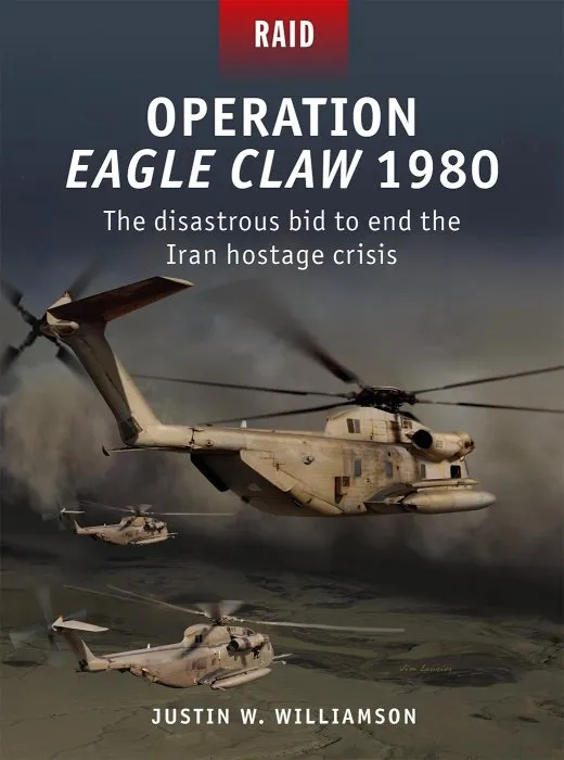 Operation Eagle Claw 1980: The Disastrous Bid to End the Iran Hostage Crisis (Raid #52)