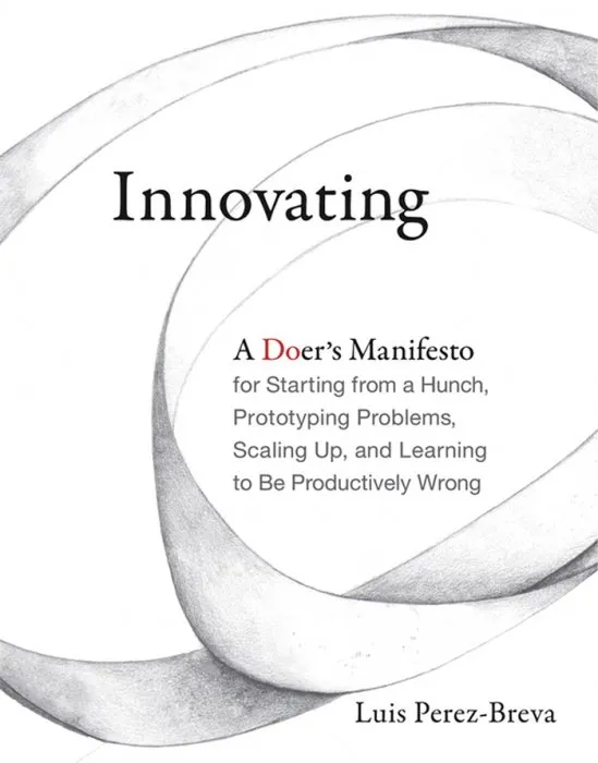 nnovating: A Doer's Manifesto for Starting from a Hunch, Prototyping Problems, Scaling Up, and Learning to Be Productively Wrong (The MIT Press)