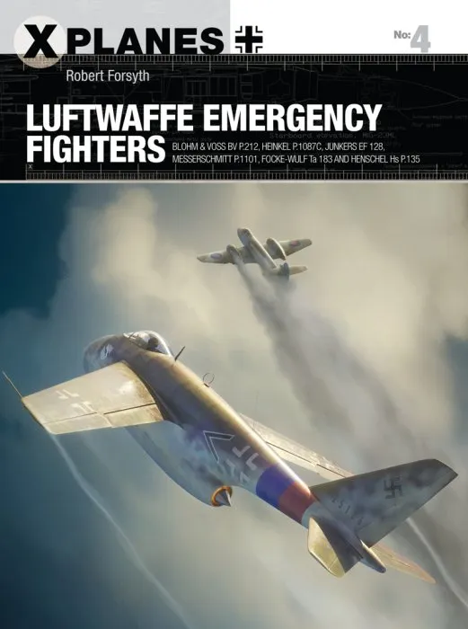 Luftwaffe Emergency Fighters: Blohm & Voss BV P.212 , Heinkel P.1087C, Junkers EF 128, Messerschmitt P.1101, Focke-Wulf Ta 183 and Henschel Hs P.135 (X-Planes #4)