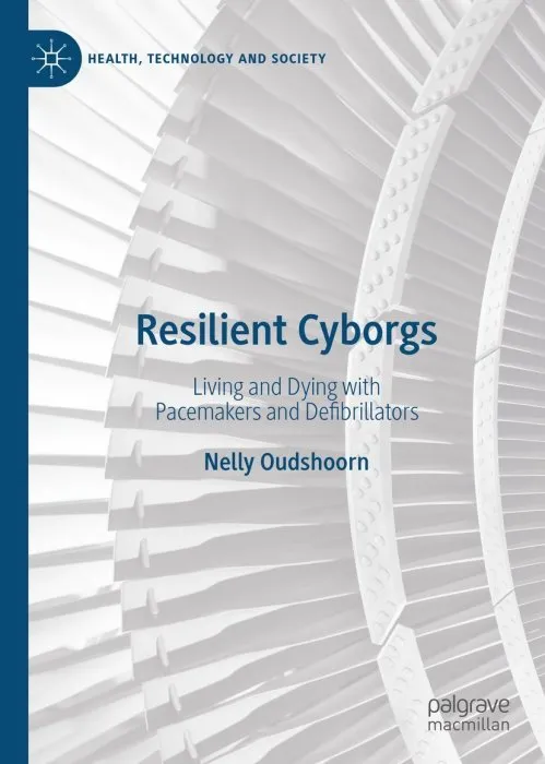 Resilient Cyborgs: Living and Dying with Pacemakers and Defibrillators (Health, Technology and Society)