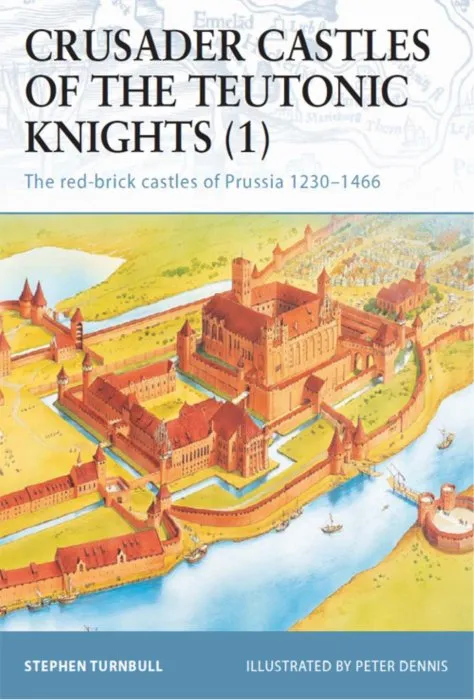 Crusader Castles of the Teutonic Knights (1): The red-brick castles of Prussia 1230–1466 (Fortress, Book 11)