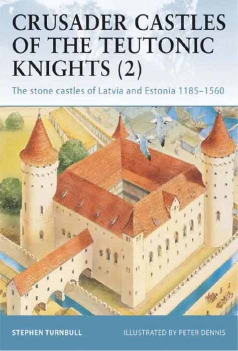 Crusader Castles of the Teutonic Knights (2): The stone castles of Latvia and Estonia 1185–1560 (Fortress, Book 19)