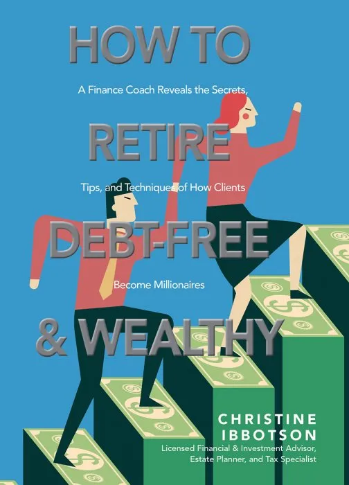 How to Retire Debt-Free and Wealthy: A Finance Coach Reveals the Secrets, Tips, and Techniques of How Clients Become Millionaires