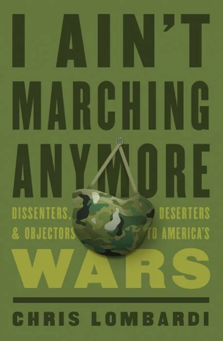 I Ain't Marching Anymore: Dissenters, Deserters, and Objectors to America's Wars