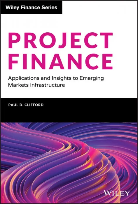 Project Finance: Applications and Insights to Emerging Markets Infrastructure (Wiley Finance)