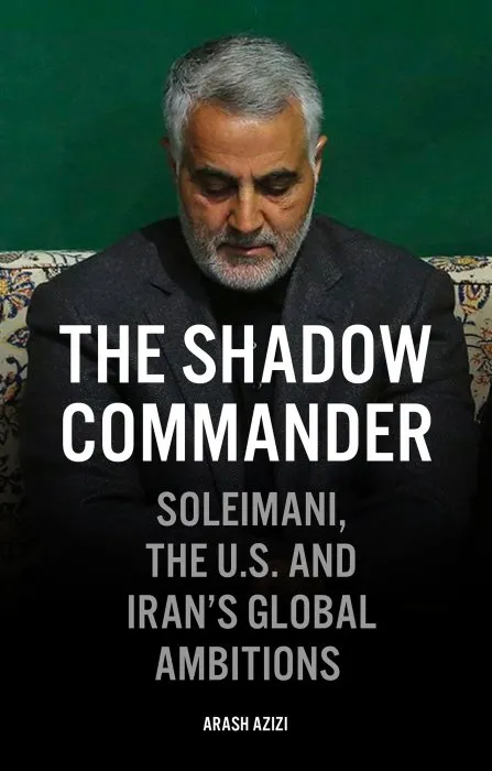 The Shadow Commander: Soleimani, the US, and Iran's Global Ambitions
