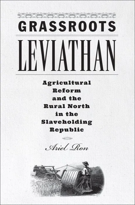 Grassroots Leviathan: Agricultural Reform and the Rural North in the Slaveholding Republic (Studies in Early American Economy and Society from the Library Company of Philadelphia)
