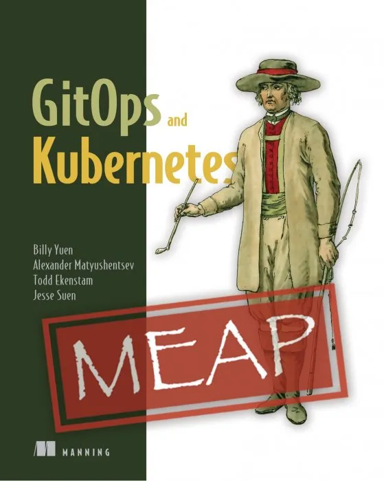 GitOps and Kubernetes: Continuous Deployment with Argo CD, Jenkins X, and Flux (MEAP)