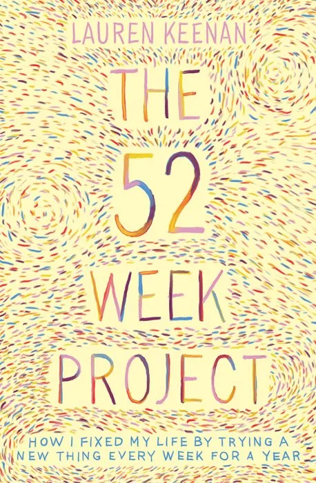 The 52 Week Project: How I fixed my life by trying a new thing every week for a year