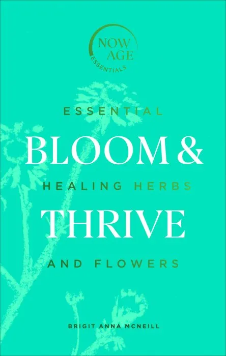Bloom & Thrive: Essential Healing Herbs and Flowers (Now Age)