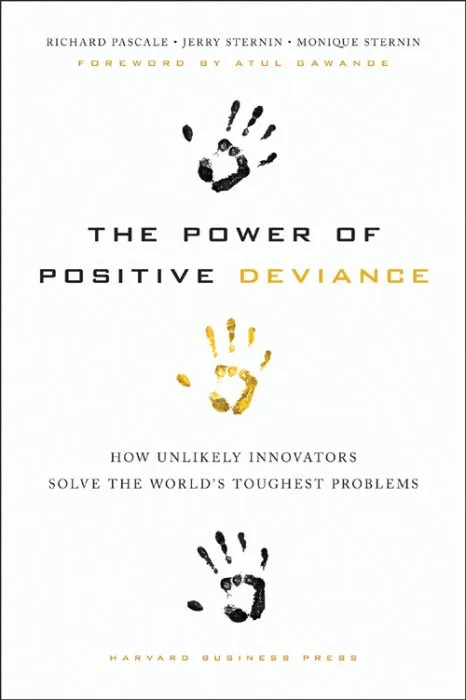 The Power of Positive Deviance: How Unlikely Innovators Solve the World's Toughest Problems