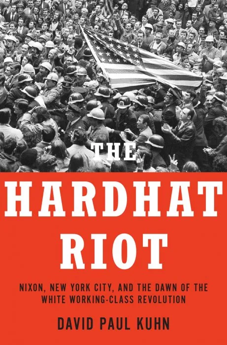 The Hardhat Riot: Nixon, New York City, and the Dawn of the White Working-Class Revolution