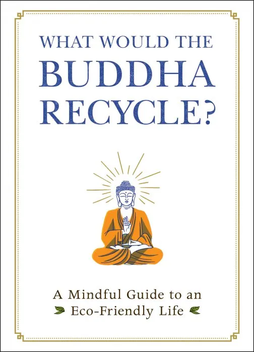 What Would the Buddha Recycle?: A Mindful Guide to an Eco-Friendly Life