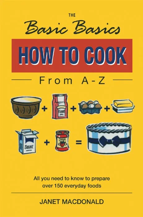 The Basic Basics How to Cook from A–Z: All You Need to Know to Prepare Over 150 Everyday Foods (Basic Basics)