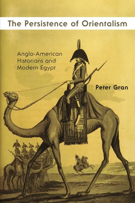 The Persistence of Orientalism: Anglo-American Historians and Modern Egypt (Middle East Studies Beyond Dominant Paradigms)