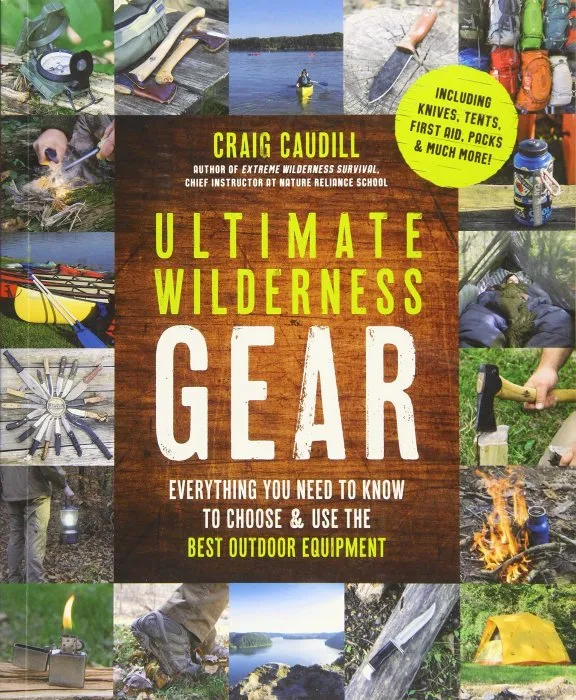 Ultimate Wilderness Gear: Everything You Need to Know to Choose and Use the Best Outdoor Equipment