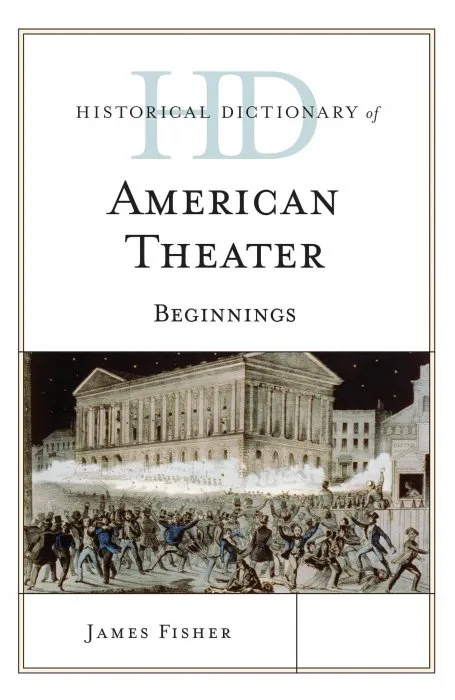 Historical Dictionary of American Theater: Beginnings (Historical Dictionaries of Literature and the Arts)