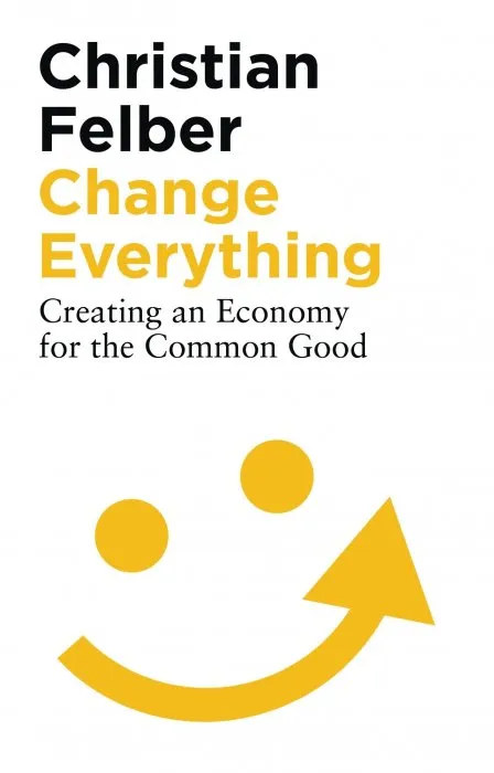 Change Everything: Creating an Economy for the Common Good, 2nd Edition