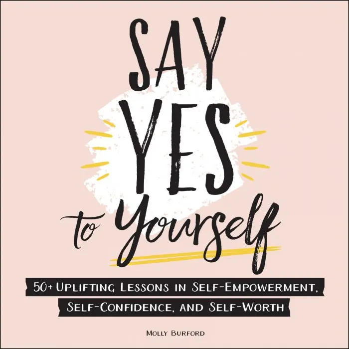 Say Yes to Yourself: 50+ Uplifting Lessons in Self-Empowerment, Self-Confidence, and Self-Worth