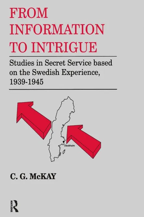 From Information to Intrigue: Studies in Secret Service Based on the Swedish Experience, 1939-1945