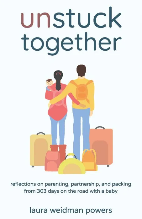 Unstuck Together: Reflections on Parenting, Partnership, and Packing from 303 Days on the Road with a Baby