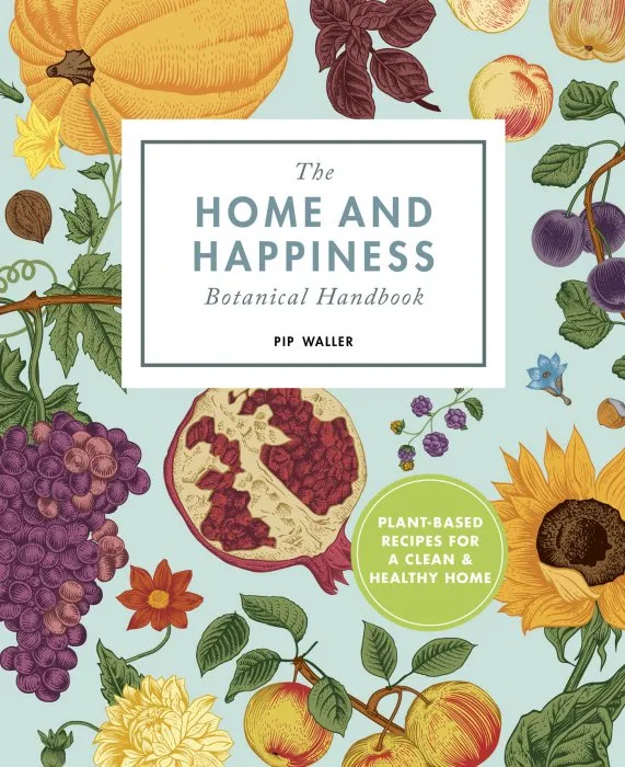 The Home and Happiness Botanical Handbook: Plant-Based Recipes for a Clean and Healthy Home
