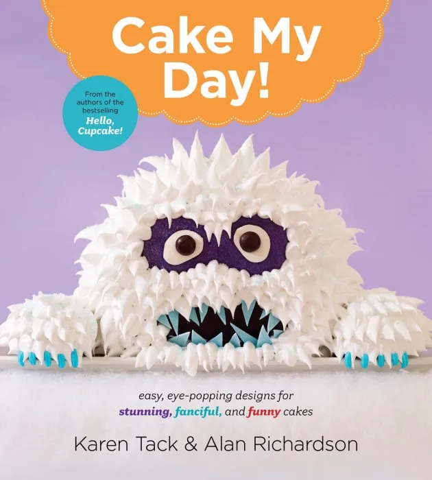 Cake My Day!: Easy, Eye-Popping Designs for Stunning, Fanciful, and Funny Cakes