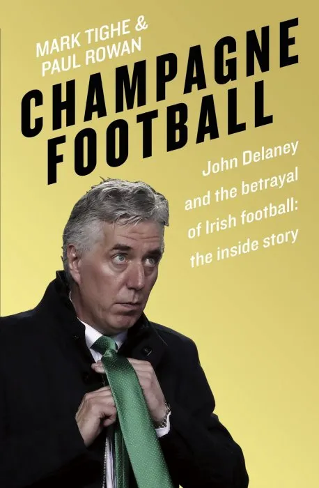 Champagne Football: John Delaney and the Betrayal of Irish Football: The Inside Story
