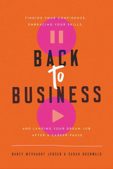 Back to Business: Finding Your Confidence, Embracing Your Skills, and Landing Your Dream Job After a Career Pause