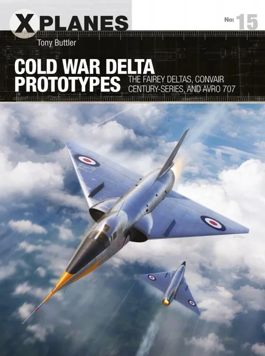 Cold War Delta Prototypes: The Fairey Deltas, Convair Century-series, and Avro 707 (X-Planes #15)