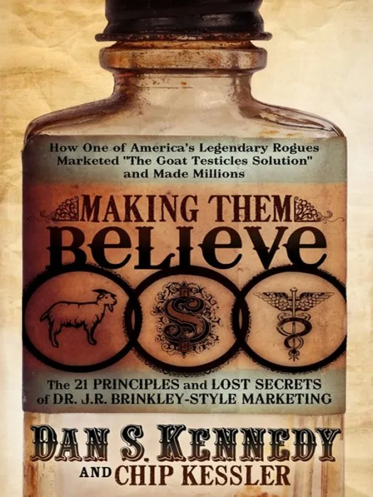 Making Them Believe: The 21 Principles and Lost Secrets of Dr. J. R. Brinnkley-Style Marketing