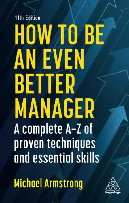 How to be an Even Better Manager: A Complete A-Z of Proven Techniques and Essential Skills, 11th Edition