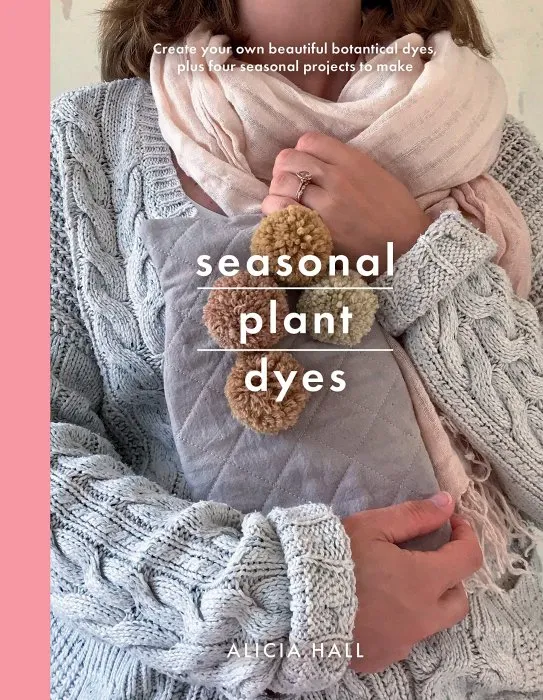 Seasonal Plant Dyes: Creating Year Round Colour From Plants, Beautiful Textile Projects (Crafts)